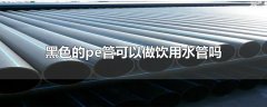 黑色的pe管能當(dāng)飲用水管用嗎？